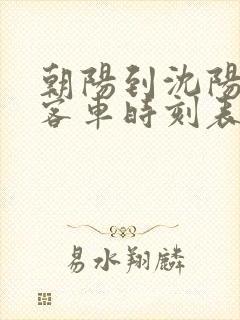 朝阳到沈阳虎跃客车时刻表查询