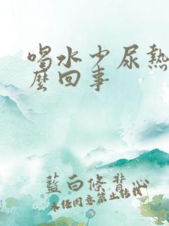 喝水少尿热是怎么回事