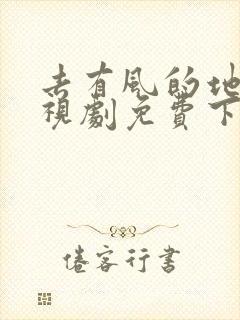 去有风的地方电视剧免费下载观看