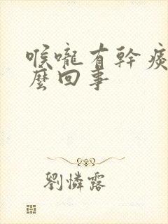 喉咙有干痰是怎么回事