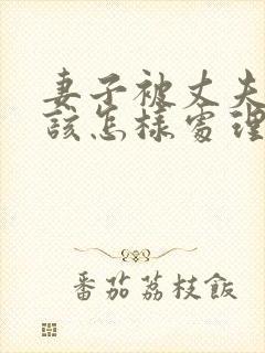 妻子被丈夫家暴该怎样处理