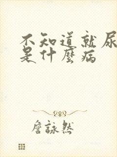 不知道就尿了,是什么病