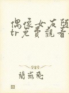 偶像女友堕落ntr免费观看全集动漫