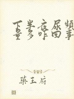 下半夜尿频且尿量多咋回事