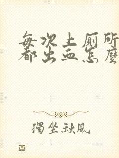 每次上厕所肛门都出血怎么办