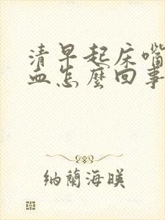 清早起床嘴里有血怎么回事