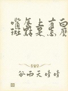 嘴唇上有白色的斑点是怎么回事