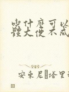 吃什么可以排身体大便不成形湿气重