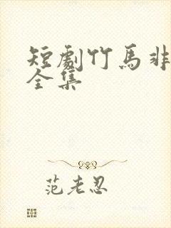 短剧竹马非良人全集