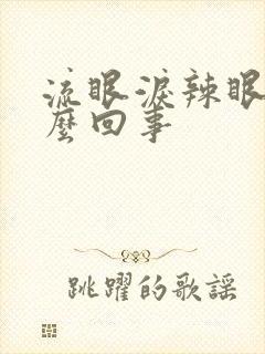 流眼泪辣眼睛怎么回事