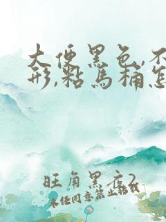 大便黑色,不成形,粘马桶怎么办