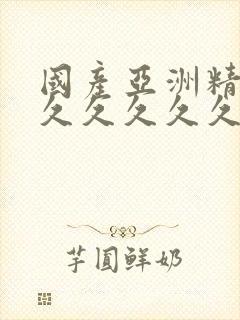 国产亚洲精品久久久久久久久久久