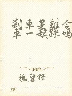 刹车是离合和刹车一起踩吗