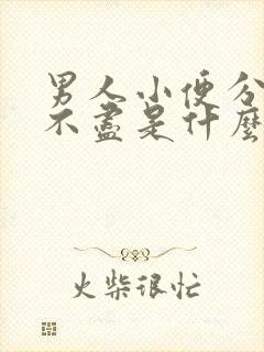 男人小便分叉尿不尽是什么原因