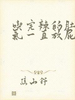 吃完辣的肚子胀气一直放屁