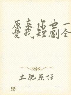 原来你也一直深爱我短剧全集播放