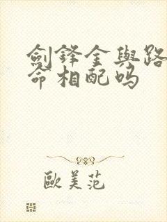 剑锋金与路旁土命相配吗