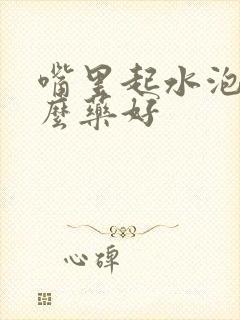 嘴里起水泡吃什么药好