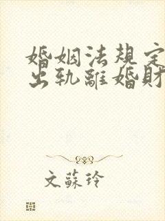 婚姻法规定一方出轨离婚财产怎么判