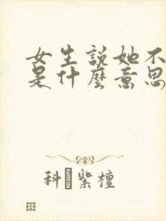 女生说她不好追是什么意思