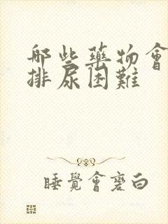 哪些药物会引起排尿困难