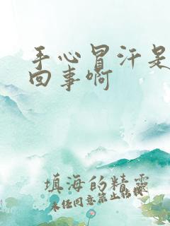 手心冒汗是怎么回事啊