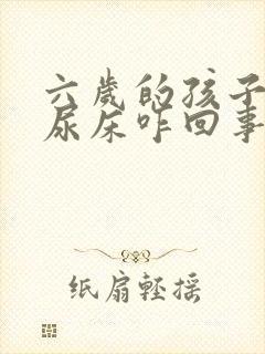 六岁的孩子老是尿床咋回事