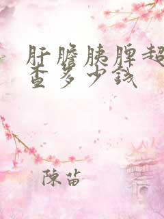 肝胆胰脾超声检查多少钱