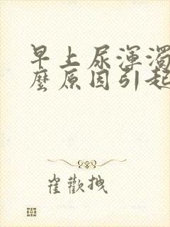 早上尿浑浊是什么原因引起的