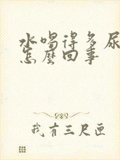 水喝得多尿少是怎么回事