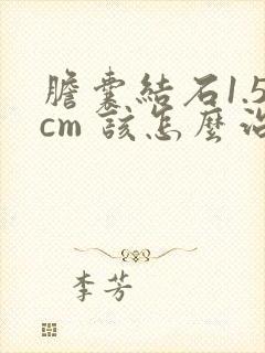 胆囊结石1.5cm 该怎么治疗