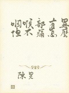 咽喉部有异物感但不痛怎么办