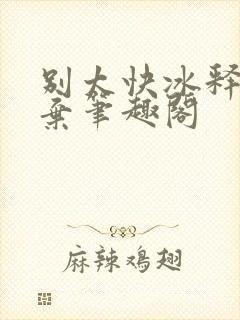 别太快冰释前嫌弃笔趣阁