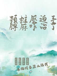 颈椎压迫手麻胳膊麻咋治了