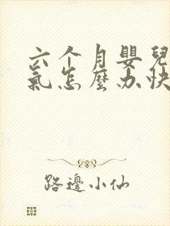 六个月婴儿肠胀气怎么办快速解决