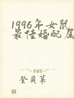 1996年女鼠最佳婚配属相