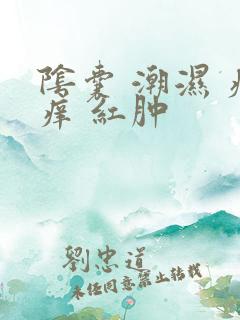 阴囊 潮湿 瘙痒 红肿