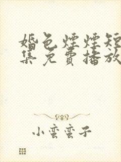 婚色烟烟短剧全集免费播放完整版