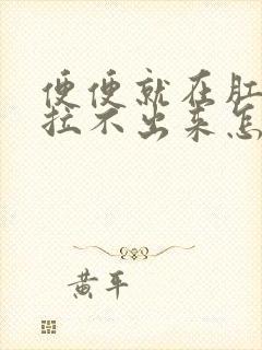 便便就在肛门口拉不出来怎么办