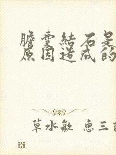 胆囊结石是什么原因造成的