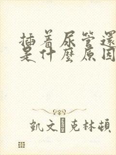 插着尿管还漏尿是什么原因