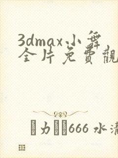 3dmax小舞全片免费观看第6集视频