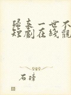 归来一世不负卿短剧在线观看全集