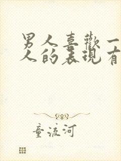 男人喜欢一个女人的表现有哪些