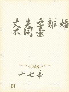 丈夫要离婚妻子不同意