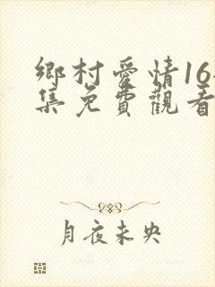 乡村爱情16全集免费观看完整版