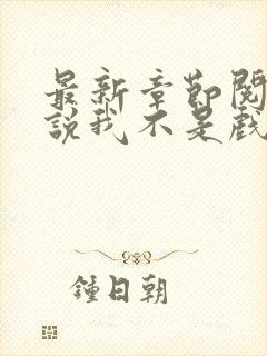 最新章节阅读小说我不是戏神