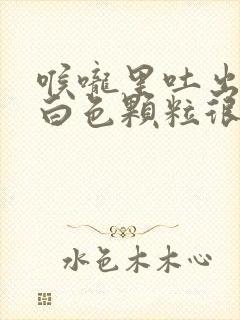 喉咙里吐出来的白色颗粒很臭