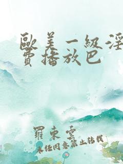 欧美一级淫片免费播放巴