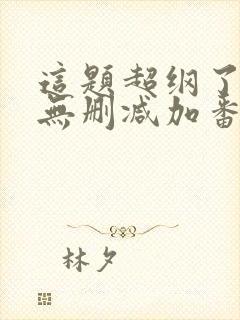 这题超纲了全文无删减加番外txt